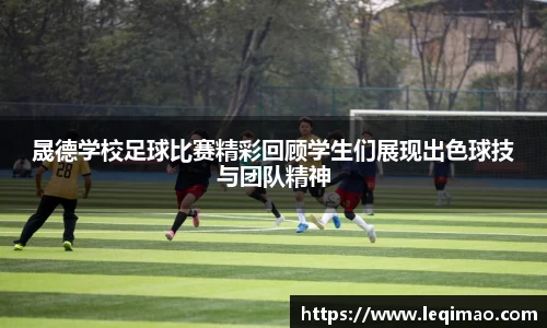 晟德学校足球比赛精彩回顾学生们展现出色球技与团队精神