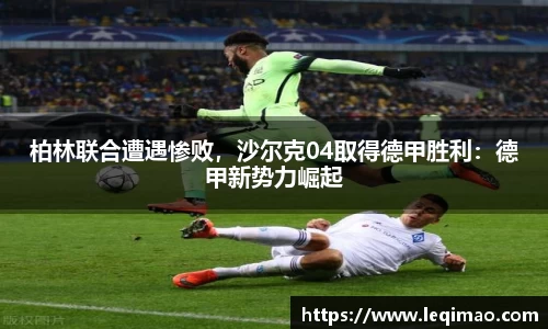 柏林联合遭遇惨败，沙尔克04取得德甲胜利：德甲新势力崛起