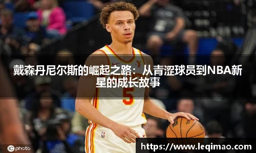 戴森丹尼尔斯的崛起之路：从青涩球员到NBA新星的成长故事