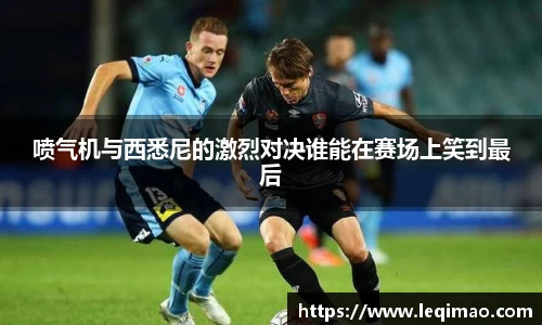 喷气机与西悉尼的激烈对决谁能在赛场上笑到最后