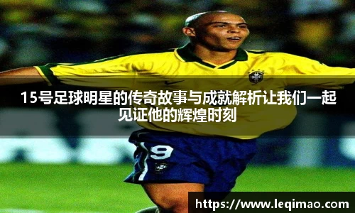 15号足球明星的传奇故事与成就解析让我们一起见证他的辉煌时刻