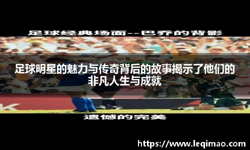 足球明星的魅力与传奇背后的故事揭示了他们的非凡人生与成就